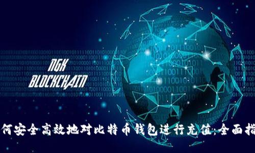 如何安全高效地对比特币钱包进行充值:全面指南