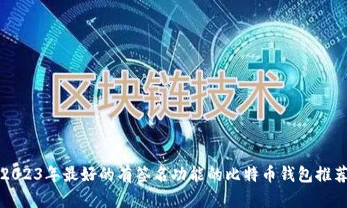 2023年最好的有签名功能的比特币钱包推荐