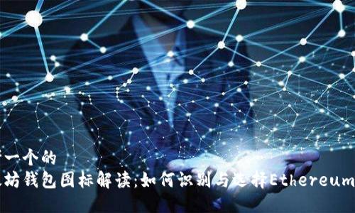 思考一个的
以太坊钱包图标解读:如何识别与选择Ethereum钱包
