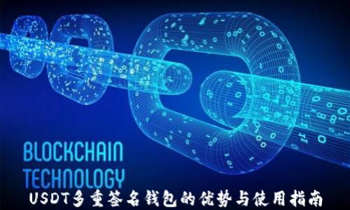 USDT多重签名钱包的优势与使用指南