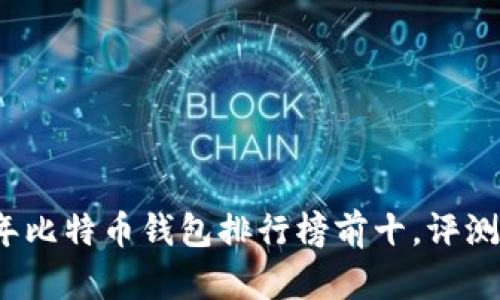 2023年比特币钱包排行榜前十,评测与推荐