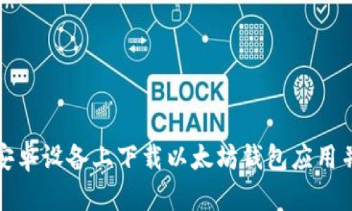 : 如何在安卓设备上下载以太坊钱包应用并安全使用