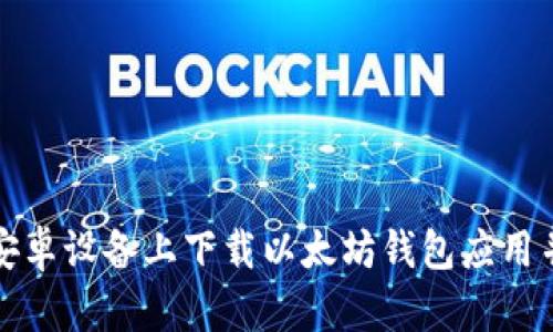 : 如何在安卓设备上下载以太坊钱包应用并安全使用