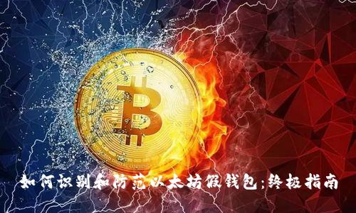 如何识别和防范以太坊假钱包:终极指南