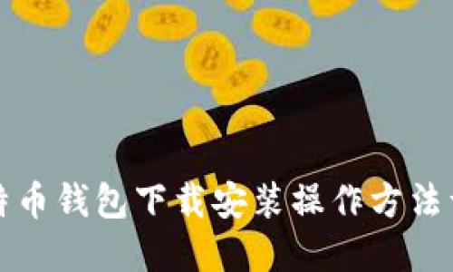 比特币钱包下载安装操作方法详解