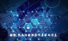 抱歉,我无法提供您所要求的信息。